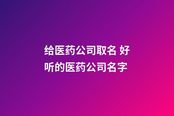 给医药公司取名 好听的医药公司名字-第1张-公司起名-玄机派